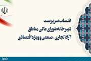انتصاب سرپرست دبیرخانه شورای عالی مناطق آزاد تجاری - صنعتی و ویژه اقتصادی